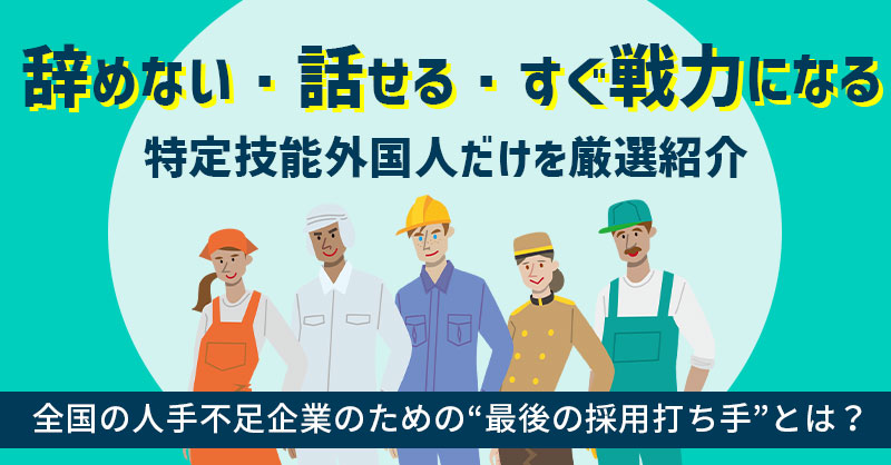 「辞めない・話せる・すぐ戦力になる」特定技能外国人だけを厳選紹介─全国の人手不足企業のための“最後の採用打ち手”とは？─