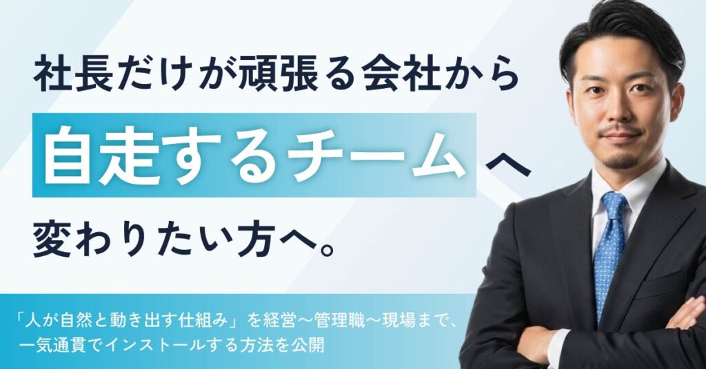 社長だけが頑張る会社から“自走するチーム”へ変わりたい方へ。  「人が自然と動き出す仕組み」を、経営〜管理職〜現場まで一気通貫でインストールする方法を公開。