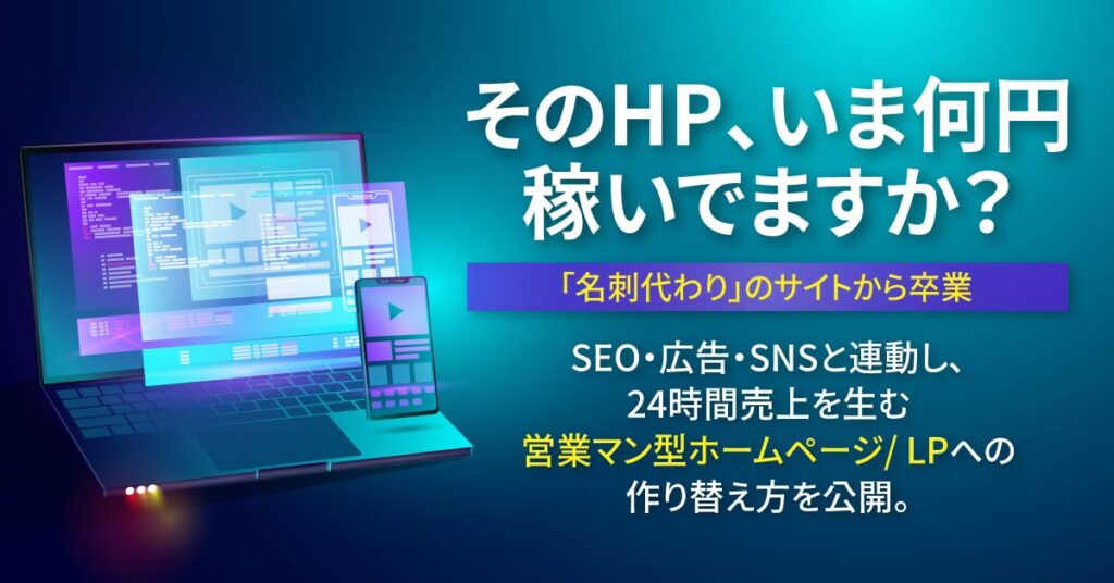 そのHP、いま何円稼いでますか？ー「名刺代わり」のサイトから卒業。SEO・広告・SNSと連動し、24時間売上を生む“営業マン型ホームページ／LP”への作り替え方を公開。ー