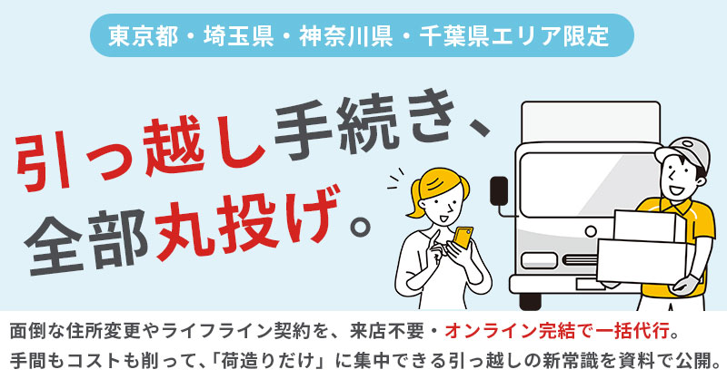 【東京都・埼玉県・神奈川県・千葉県エリア限定】引っ越し手続き、まとめて丸投げOK ─ 新居の契約からネット・ライフラインまで、来店不要で一括サポート ─