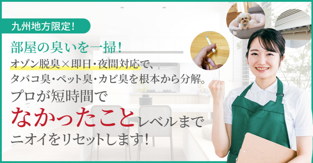 《九州地方限定！》部屋の臭いを一掃！「オゾン脱臭×即日・夜間対応」で、タバコ臭・ペット臭・カビ臭を根本から分解。プロが短時間で“なかったこと”レベルまでニオイをリセットします！