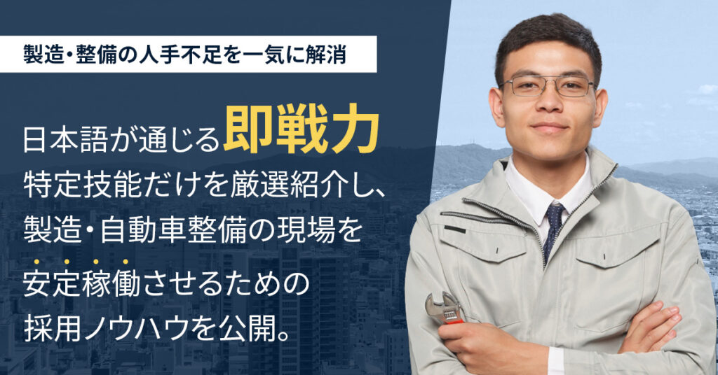製造・整備の人手不足を一気に解消ー日本語が通じる“即戦力”特定技能だけを厳選紹介し、製造・自動車整備の現場を安定稼働させるための採用ノウハウを公開。ー