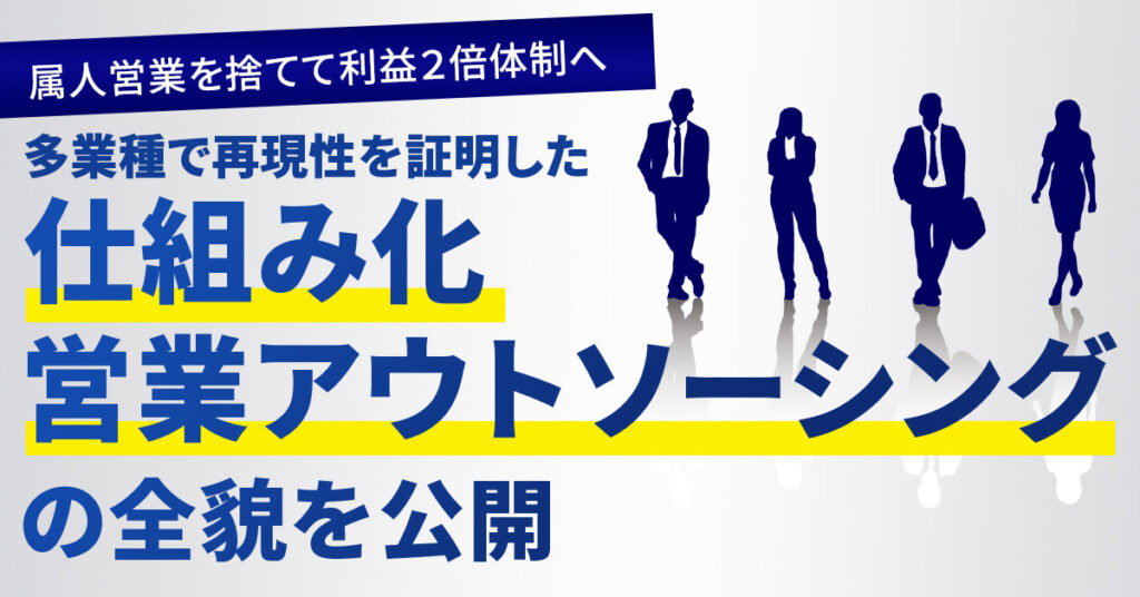 属人営業を捨てて利益２倍体制へ  多業種で再現性を証明した「仕組み化営業アウトソーシング」の全貌を公開