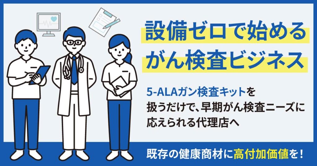 ＜設備ゼロで始めるがん検査ビジネス＞5-ALAガン検査キットを扱うだけで、早期がん検査ニーズに応えられる代理店へ。既存の健康商材に“高付加価値を！