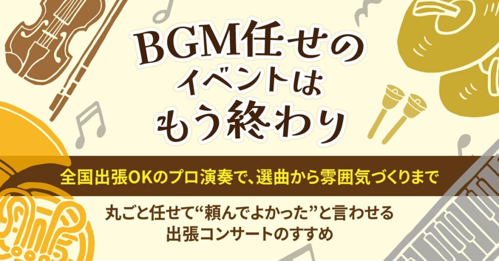 「BGM任せのイベントは、もう終わり。」　　全国出張OKのプロ演奏で、選曲から雰囲気づくりまで丸ごと任せて“頼んでよかった”と言わせる出張コンサートのすすめ