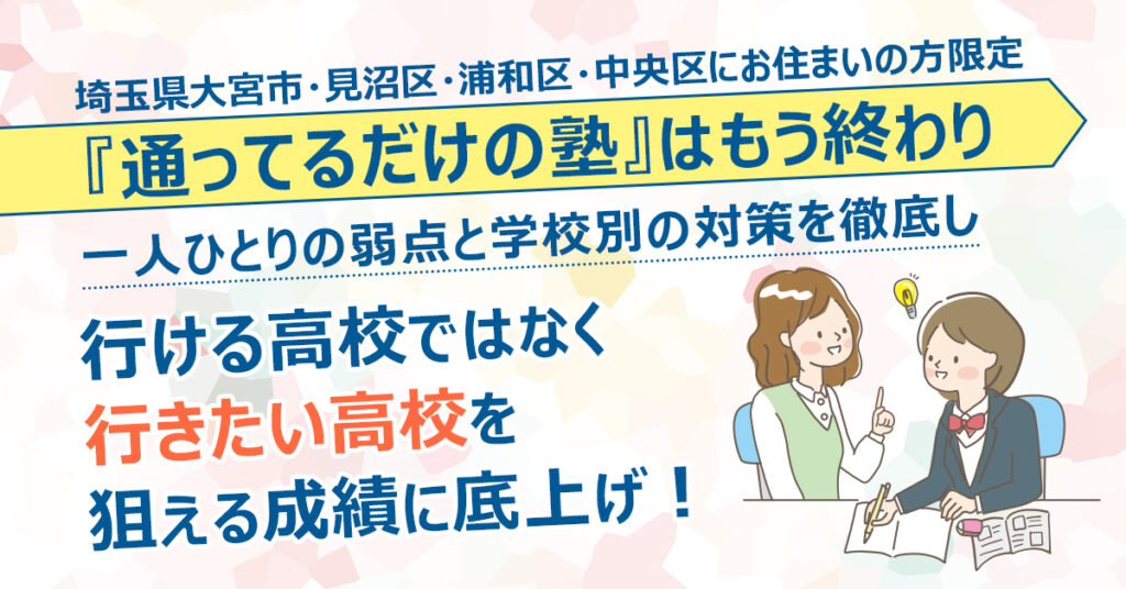 【埼玉県大宮市・浦和区・中央区・見沼区にお住まいの方限定】”『通ってるだけの塾』はもう終わり”　一人ひとりの弱点と学校別の対策を徹底し、“行ける中学高校”ではなく“行きたい中学高校”を狙える成績に底上げ！