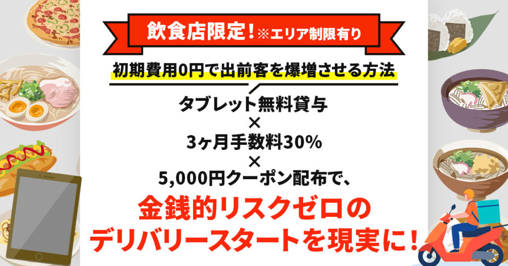 《飲食店限定！※エリア制限有り》初期費用0円で出前客を爆増させる方法　タブレット無料貸与×3ヶ月手数料30％×5,000円クーポン配布で、金銭的リスクゼロのデリバリースタートを現実に！