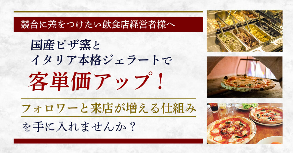 ＜競合に差をつけたい飲食経営者様へ＞国産ピザ窯ピザとイタリア本格ジェラートで客単価アップ！フォロワーと来店が増える仕組みを手に入れませんか？