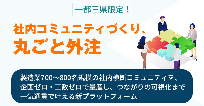 《一都三県限定！》社内コミュニティづくり、丸ごと外注　製造業700〜800名規模の社内横断コミュニティを、企画ゼロ・工数ゼロで量産し、つながりの可視化まで一気通貫で叶える新プラットフォーム