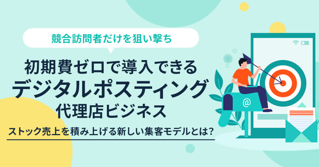 競合サイト訪問者だけを狙い撃ち  初期費ゼロで導入できる“デジタルポスティング”代理店ビジネス　 ストック売上を積み上げる新しい集客モデルとは？