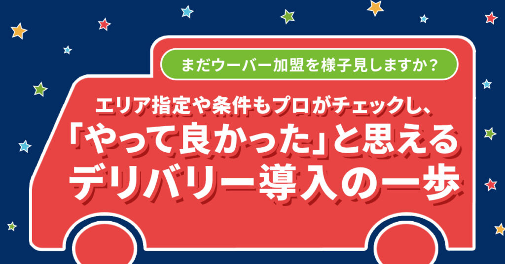 まだウーバー加盟を様子見しますか？ーエリア指定や条件もプロがチェックし、「やって良かった」と思えるデリバリー導入の一歩ー