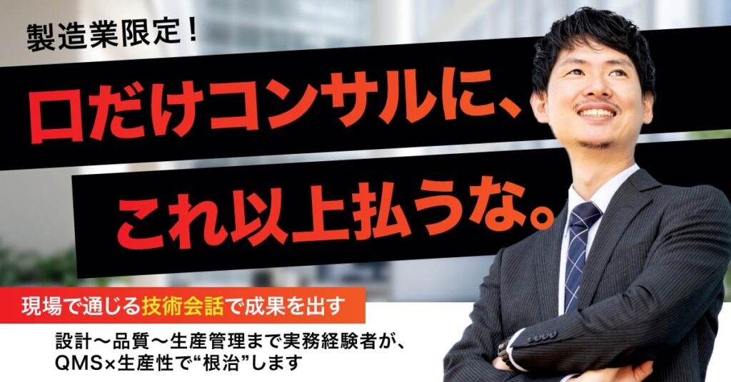《製造業限定！》　口だけコンサルに、これ以上払うな。現場で通じる“技術会話”で成果を出す。ー　設計〜品質〜生産管理まで実務経験者が、QMS×生産性で“根治”しますー