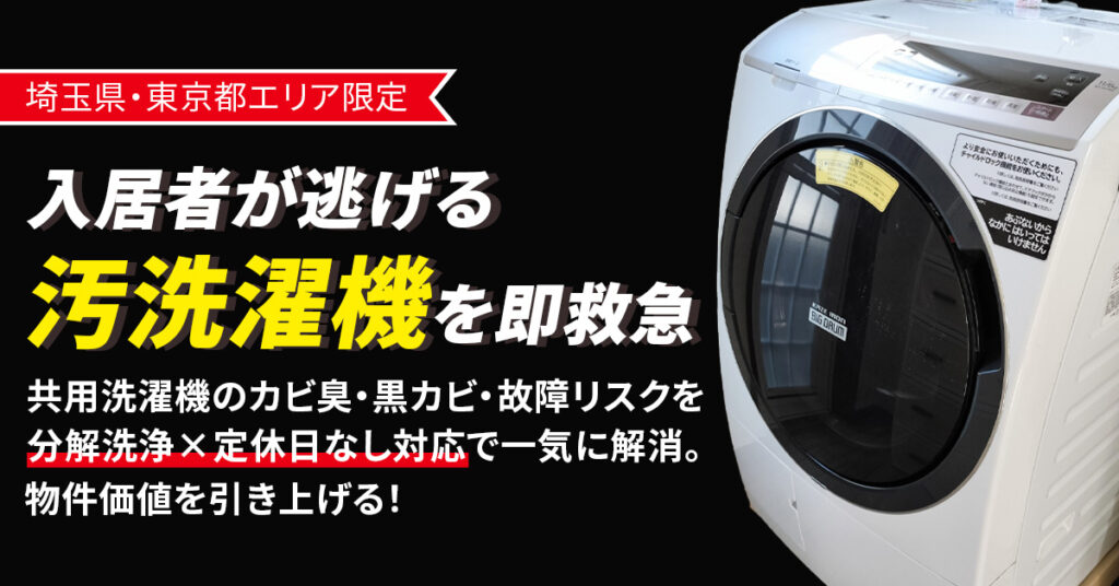《埼玉県・東京都エリア限定》入居者が逃げる“汚洗濯機”を即救急　共用洗濯機のカビ臭・黒カビ・故障リスクを【分解洗浄×定休日なし対応】で一気に解消。物件価値を引き上げる！