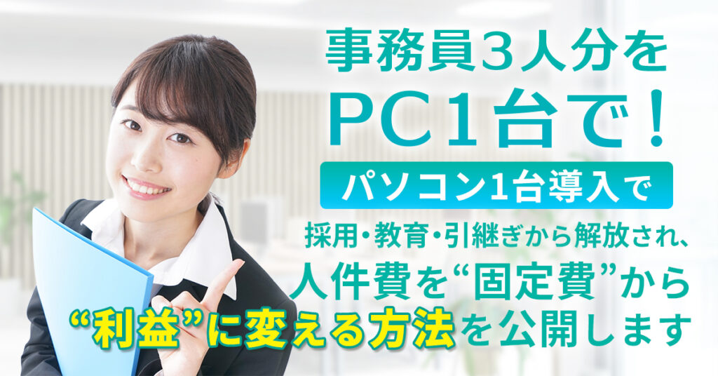 事務員3人分をPC1台で！パソコン1台導入で、採用・教育・引継ぎから解放され、 人件費を“固定費”から“利益”に変える方法を公開します。