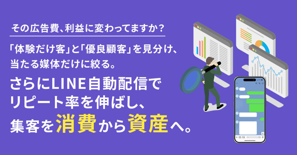 その広告費、利益に変わってますか？「体験だけ客」と「優良顧客」を見分け、当たる媒体だけに絞る。さらにLINE自動配信でリピート率を伸ばし、集客を“消費”から“資産”へ。