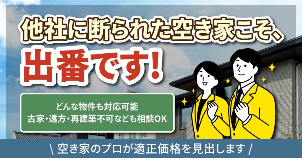 他社に断られた空き家こそ、出番ですーどんな物件も対応可能。古家・遠方・再建築不可なども相談OK。空き家のプロが適正価格を見出します。ー