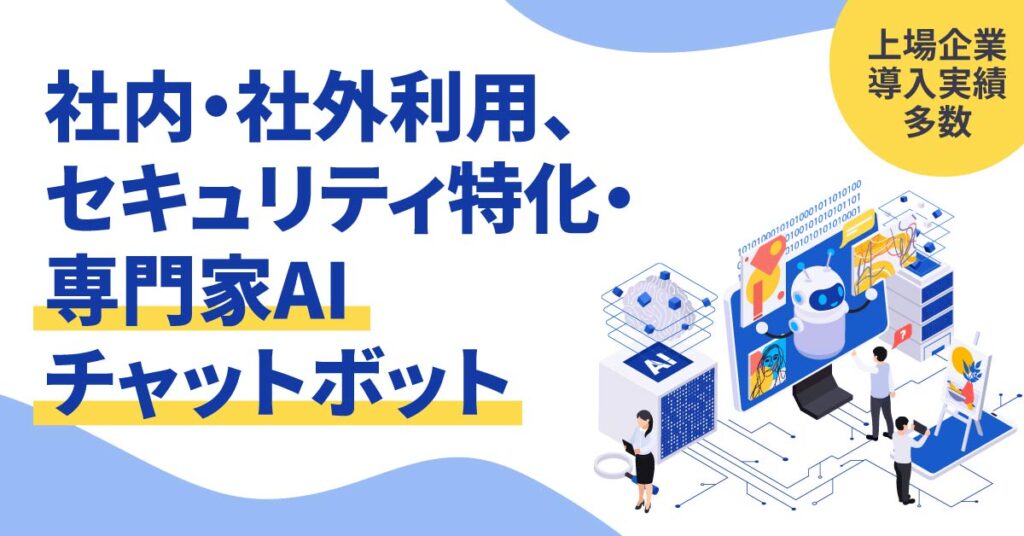 《上場企業導入実績多数》社内・社外利用、セキュリティ特化・専門家AIチャットボット