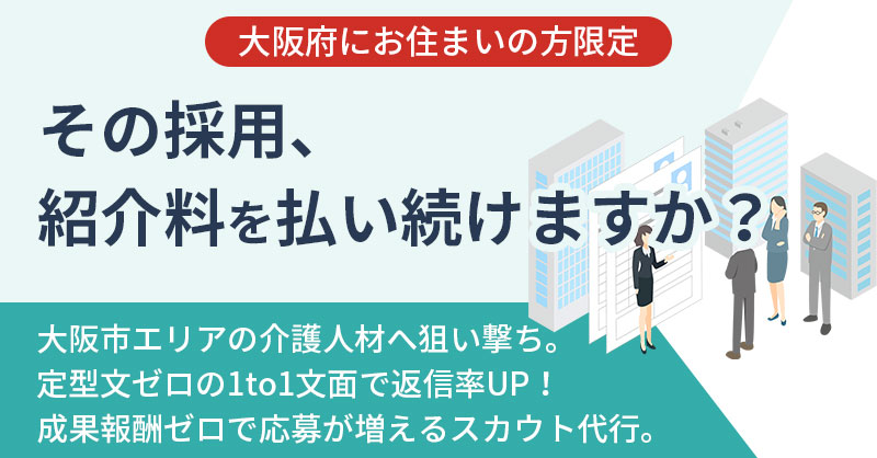 《大阪府にお住まい》の方限定　”その採用、紹介料を払い続けますか？”　大阪市エリアの介護人材へ狙い撃ち。定型文ゼロの1to1文面で返信率UP！成果報酬ゼロで応募が増えるスカウト代行