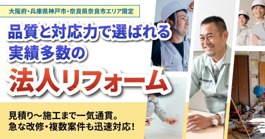 《大阪府・兵庫県神戸市・奈良県奈良市エリア限定》品質と対応力で選ばれる｜実績多数の法人リフォーム　　見積り〜施工まで一気通貫。急な改修・複数案件も迅速対応！