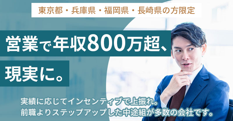 《東京都・兵庫県・福岡県・長崎県》の方限定 営業で年収800万超、現実に。実績に応じてインセンティブで上振れ。前職よりステップアップした中途組が多数の会社です。