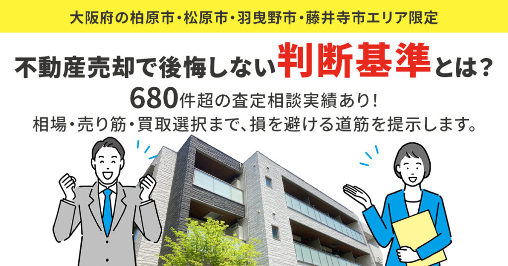 《大阪府の柏原市・松原市・羽曳野市・藤井寺市エリア限定》”不動産売却で後悔しない「判断基準」とは？”　年680件超の査定相談実績あり！相場・売り筋・買取選択まで、損を避ける道筋を提示します。