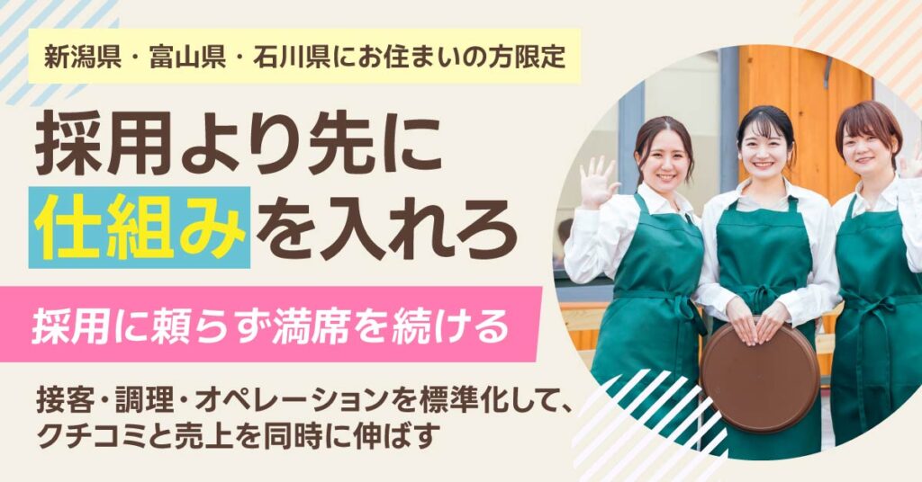 《新潟県・富山県・石川県にお住まい》の方限定　採用より先に“仕組み”を入れろ。採用に頼らず、満席を続ける。接客・調理・オペレーションを標準化して、クチコミと売上を同時に伸ばす