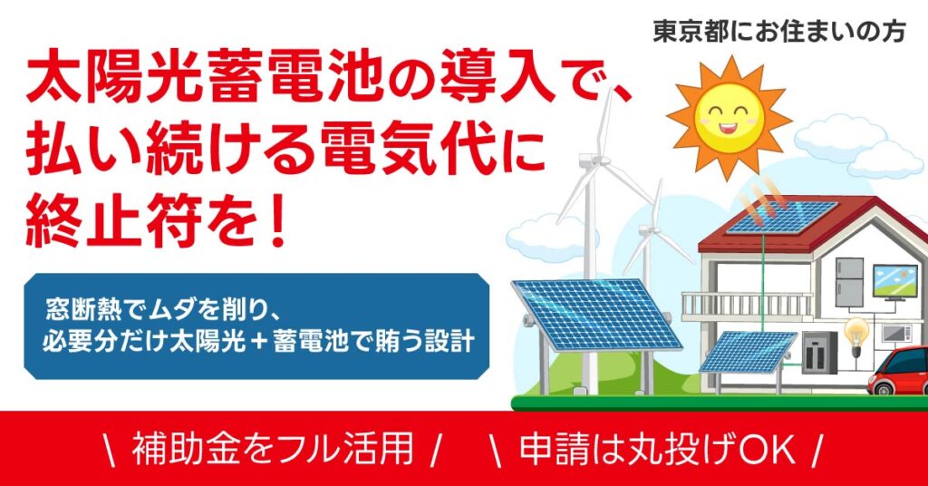 《東京都にお住まいの方》太陽光蓄電池の導入で、払い続ける電気代に終止符を！　窓断熱でムダを削り、必要分だけ太陽光＋蓄電池で賄う設計。＜補助金をフル活用＞＜申請は丸投げOK＞