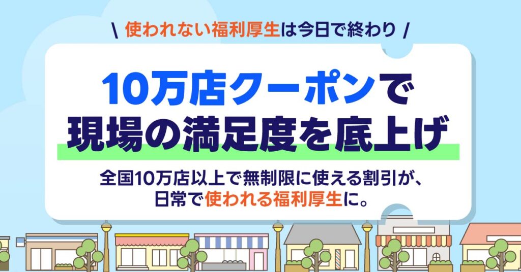 10万店クーポンで現場の満足度を底上げー“使われない福利厚生”は今日で終わり。全国10万店以上で無制限に使える割引が、日常で“使われる福利厚生”に。ー