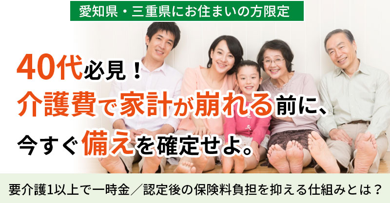 《愛知県・三重県にお住まい》の方限定　40代必見！介護費で家計が崩れる前に、今すぐ“備え”を確定せよ　要介護1以上で一時金／認定後の保険料負担を抑える仕組みとは？