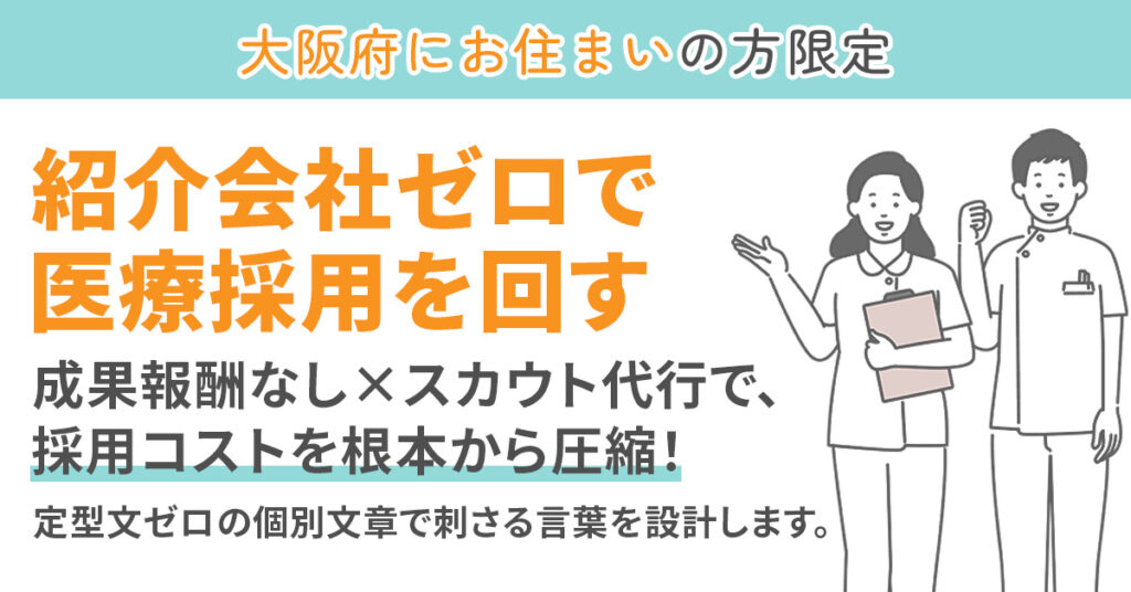 《大阪府にお住まい》の方限定　”紹介会社ゼロで医療採用を回す”　成果報酬なし×スカウト代行で、採用コストを根本から圧縮！　定型文ゼロの個別文章で刺さる言葉を設計します。