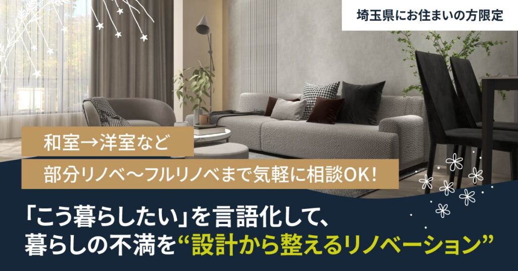【埼玉県にお住まいの方】限定　「こう暮らしたい」を言語化して、暮らしの不満を“設計から整えるリノベーション”　和室→洋室など部分リノベ～フルリノベまで気軽に相談OK！　
