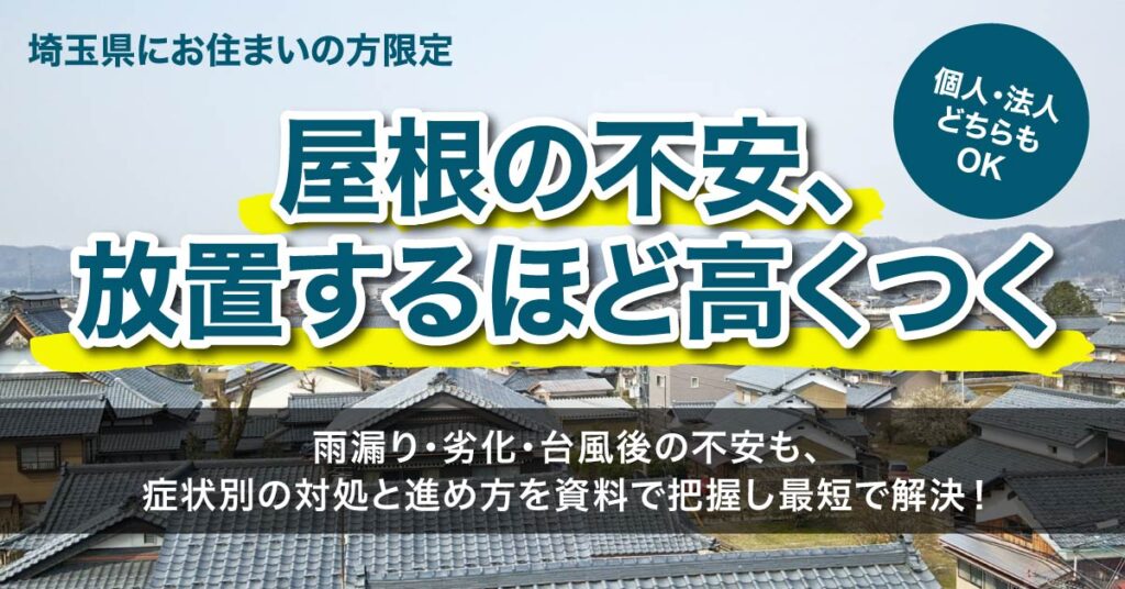 【埼玉県にお住まいの方】限定　”屋根の不安、放置するほど高くつく”　雨漏り・劣化・台風後の不安も、症状別の対処と進め方を資料で把握し最短で解決！個人・法人どちらもOK。