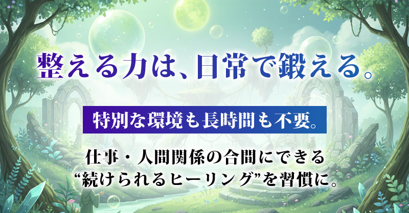 整える力は、日常で鍛える。特別な環境も長時間も不要。仕事・人間関係の合間にできる“続けられるヒーリング”を習慣に。