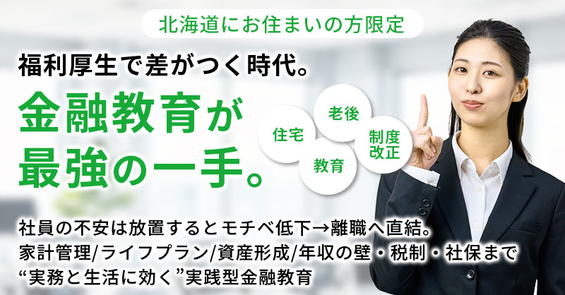【北海道にお住まいの方】限定　福利厚生で差がつく時代。“金融教育”が最強の一手。ー住宅・教育・老後・制度改正…社員の不安は放置するとモチベ低下→離職へ直結。家計管理／ライフプラン／資産形成／年収の壁・税制・社保まで“実務と生活に効く”実践型金融教育ー