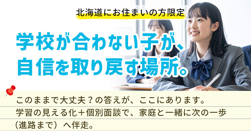 【北海道にお住まいの方】限定　学校が合わない子が、“自信”を取り戻す場所。ー“このままで大丈夫？”の答えが、ここにあります。学習の見える化＋個別面談で、家庭と一緒に次の一歩（進路まで）へ伴走。ー