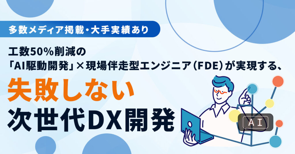 《多数メディア掲載・大手実績あり》工数50%削減の「AI駆動開発」 ×現場伴走型エンジニア（FDE）が実現する、失敗しない次世代DX開発