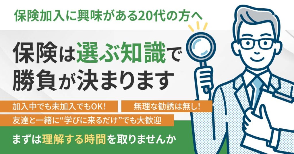 ＜保険加入に興味がある20代の方へ＞保険は“選ぶ知識”で勝負が決まります。加入中でも未加入でもOK！無理な勧誘は無し！まずは“理解する時間”を取りませんか。友達と一緒に“学びに来るだけ”でも大歓迎。