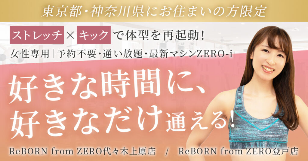 【東京都・神奈川県にお住まいの方】限定　ストレッチ×キックで体型を再起動！女性専用｜予約不要・通い放題・最新マシンZERO-i　“好きな時間に、好きなだけ”通える！ReBORN from ZERO代々木上原店／ReBORN from ZERO登戸店