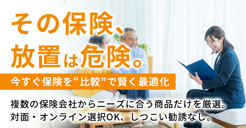 その保険、放置は危険。今すぐ保険を“比較”で賢く最適化ー複数の保険会社からニーズに合う商品だけを厳選。対面・オンライン選択OK、しつこい勧誘なし。ー