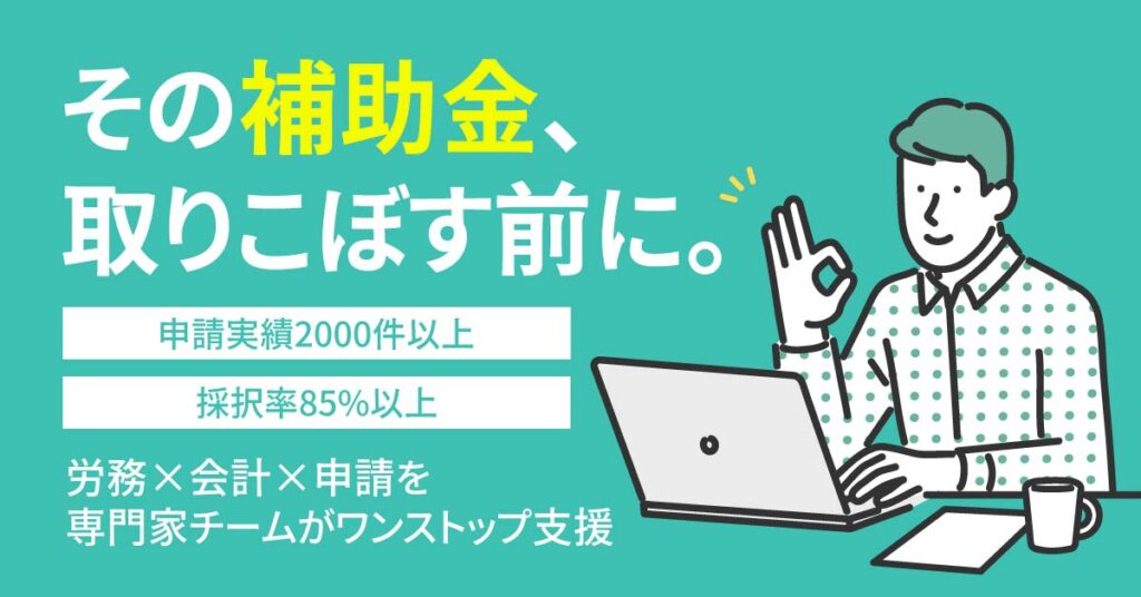 その補助金、取りこぼす前に。申請実績2000件以上／採択率85%以上。労務×会計×申請を専門家チームがワンストップ支援