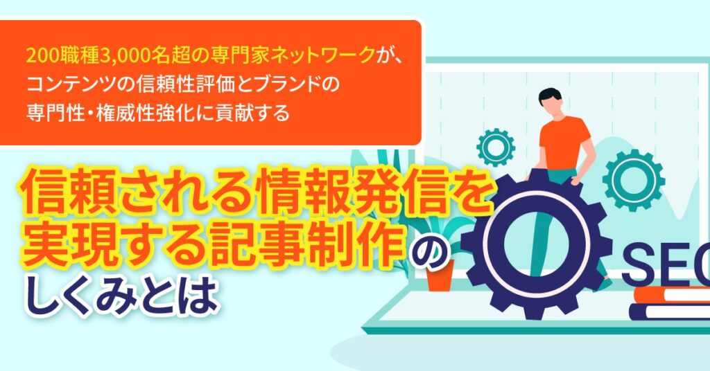 200職種3,000名超の専門家ネットワークが、コンテンツの信頼性評価とブランドの専門性・権威性強化に貢献する“信頼される情報発信を実現する記事制作”のしくみとは