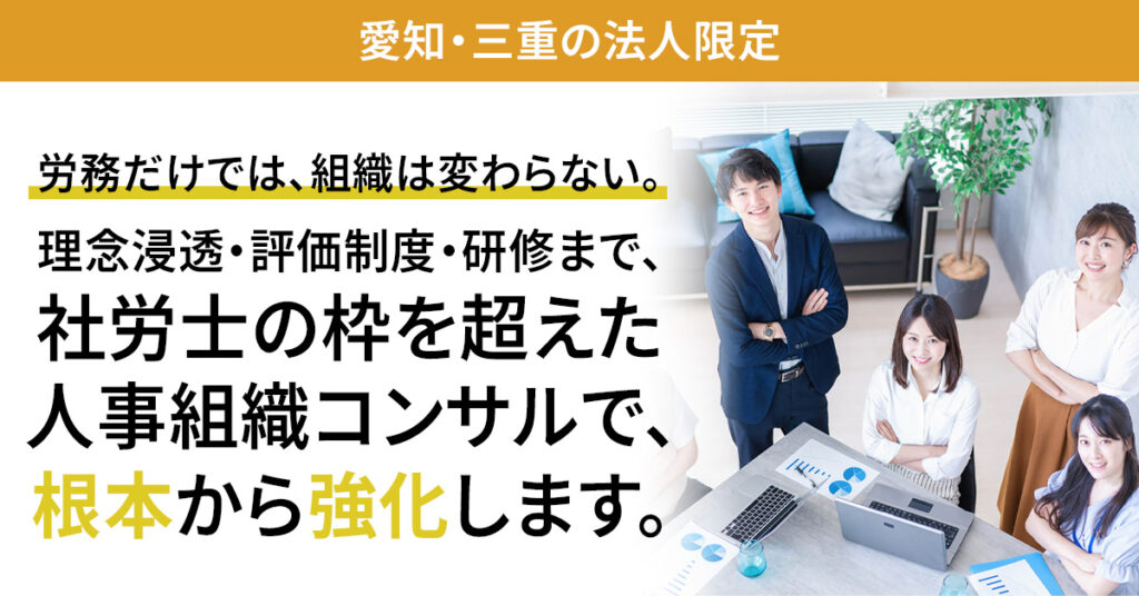 ＜愛知・三重の法人限定＞労務だけでは、組織は変わらない。理念浸透・評価制度・研修まで、社労士の枠を超えた人事組織コンサルで、根本から強化します。