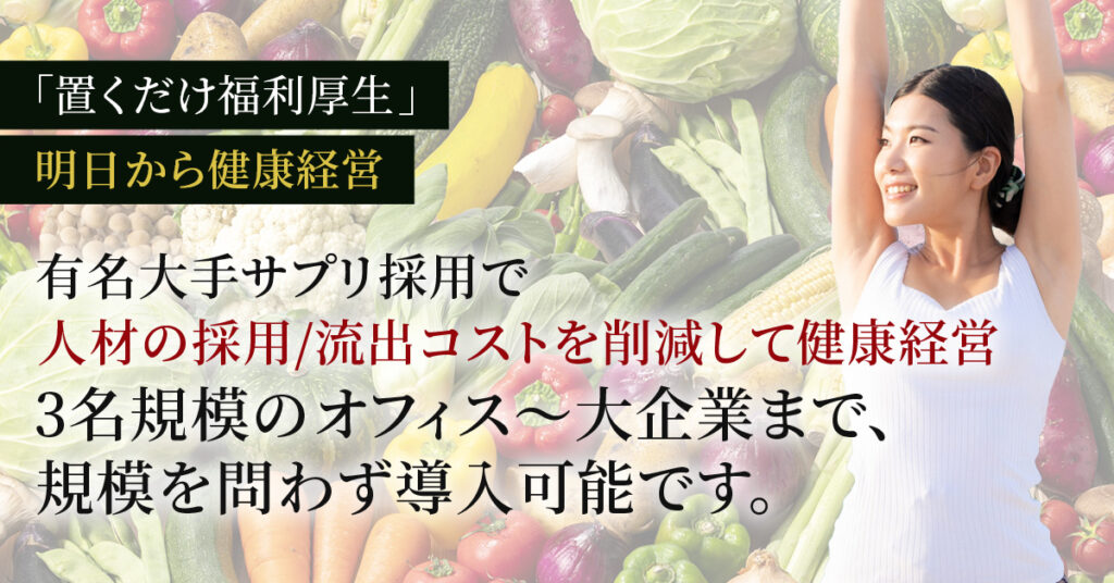 「置くだけ福利厚生」ー有名大手サプリ採用で人材の採用、流出コストを削減して明日から健康経営。3名規模のオフィス〜大企業まで、規模を問わず導入可能ですー