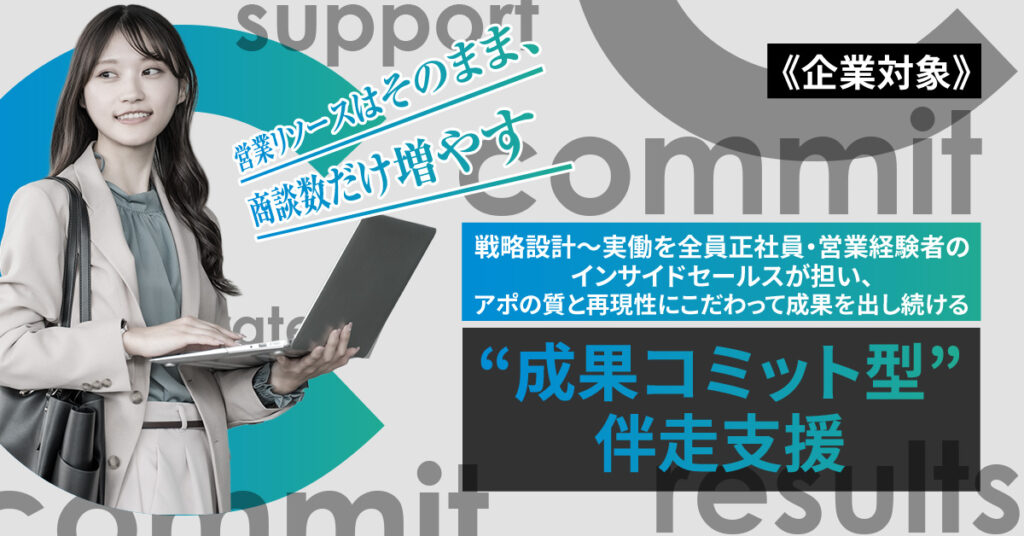 《企業対象》営業リソースはそのまま、商談数だけ増やすー戦略設計〜実働を全員正社員・営業経験者のインサイドセールスが担い、アポの質と再現性にこだわって成果を出し続ける“成果コミット型”伴走支援ー