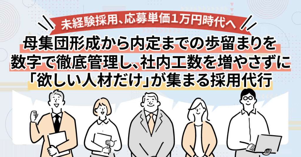 未経験採用、応募単価１万円時代へ　母集団形成から内定までの歩留まりを数字で徹底管理し、社内工数を増やさずに「欲しい人材だけ」が集まる採用代行