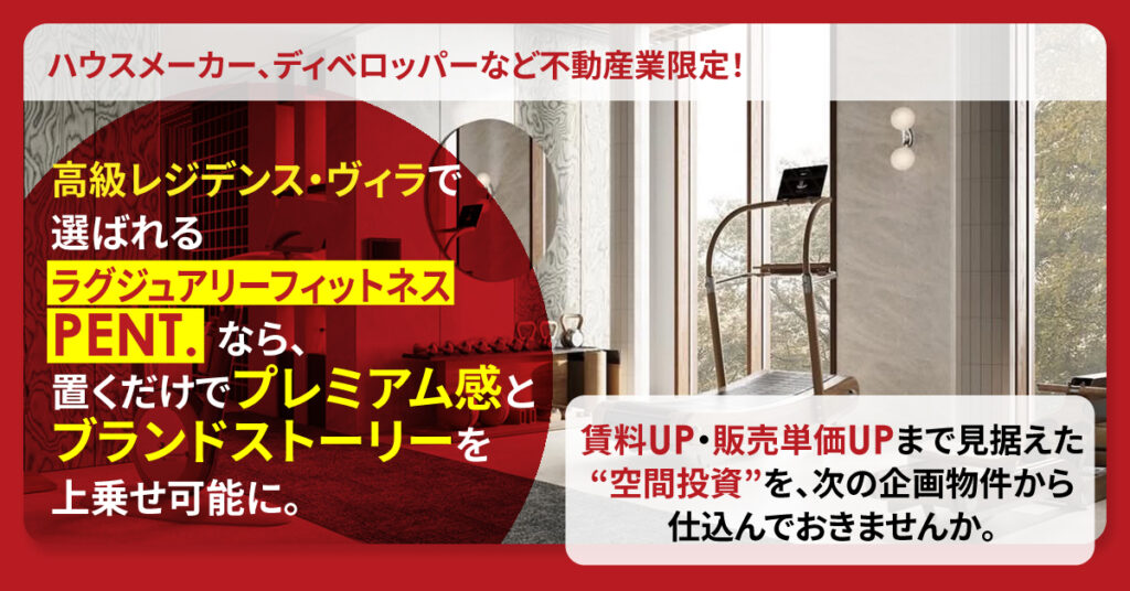 《ハウスメーカー、ディベロッパーなど不動産業限定！》 高級レジデンス・ヴィラで選ばれるラグジュアリーフィットネスPENT.なら、置くだけでプレミアム感とブランドストーリーを上乗せ可能に。賃料UP・販売単価UPまで見据えた“空間投資”を、次の企画物件から仕込んでおきませんか。