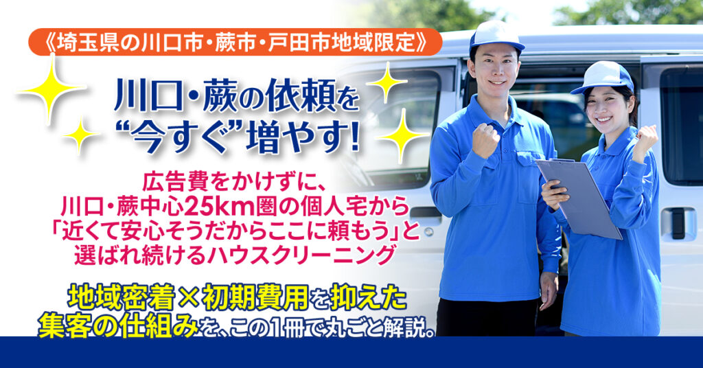 《埼玉県の川口市・蕨市・戸田市地域限定》川口・蕨の依頼を“今すぐ”増やす！広告費をかけずに、川口・蕨中心25km圏の個人宅から 「近くて安心そうだからここに頼もう」と選ばれ続ける—— 地域密着×初期費用を抑えた集客の仕組みを、この1冊で丸ごと解説。