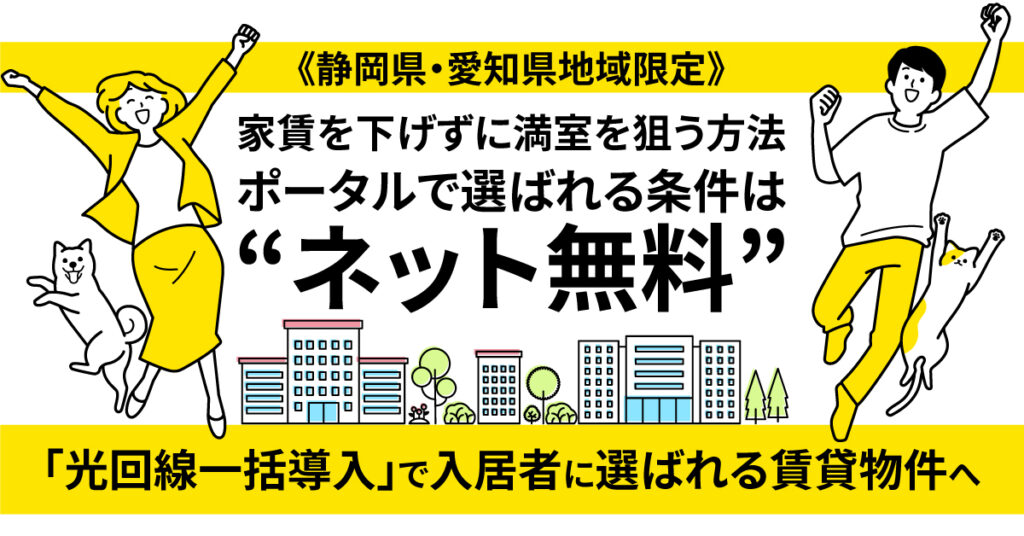 《静岡県・愛知県地域限定》家賃を下げずに満室を狙う方法　ポータルで選ばれる条件は“ネット無料”　「光回線一括導入」で入居者に選ばれる賃貸物件へ。