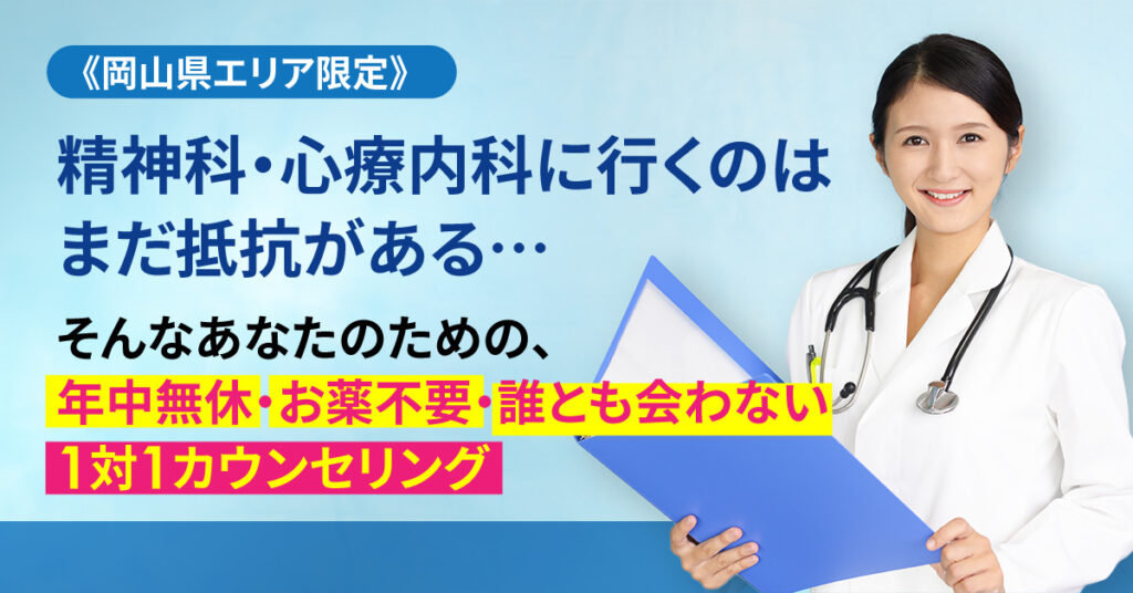 《岡山県エリア限定》「精神科・心療内科に行くのはまだ抵抗がある…」そんなあなたのための、年中無休・お薬不要・誰とも会わない1対1カウンセリング。