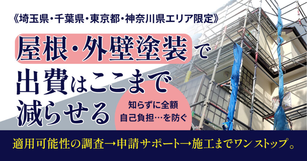 《埼玉県・千葉県・東京都・神奈川県エリア限定》屋根・外壁塗装で、出費はここまで減らせる。ー適用可能性の調査→申請サポート→施工までワンストップ。知らずに全額自己負担…を防ぐー